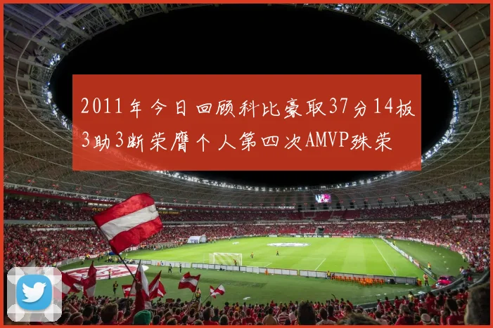 2011年今日回顾科比豪取37分14板3助3断荣膺个人第四次AMVP殊荣