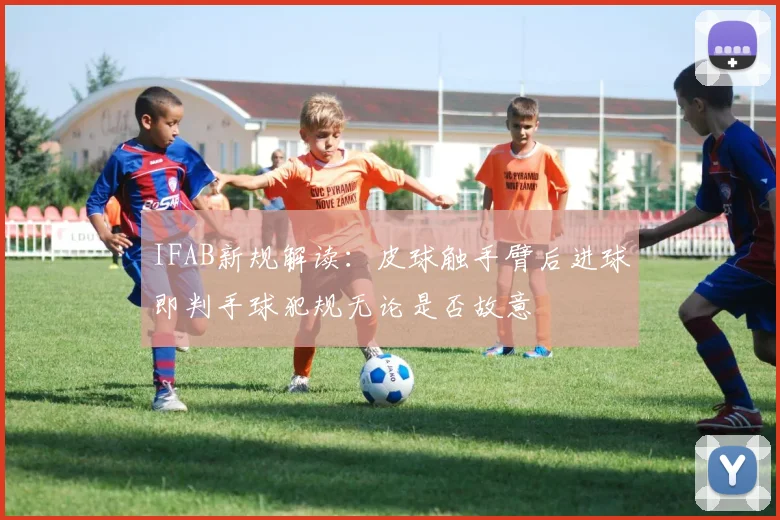 IFAB新规解读：皮球触手臂后进球即判手球犯规无论是否故意