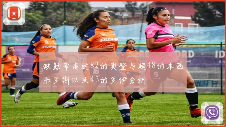 缺勤率高达82的奥登与超48的本西和罗斯以及43的罗伊分析