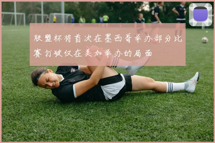 联盟杯将首次在墨西哥举办部分比赛打破仅在美加举办的局面
